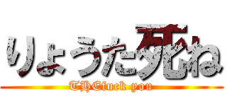 りょうた死ね (THEfuck you)