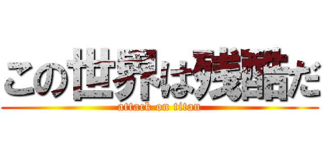 この世界は残酷だ (attack on titan)