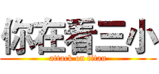 你在看三小 (attack on titan)