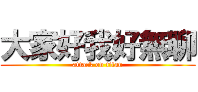 大家好我好無聊 (attack on titan)