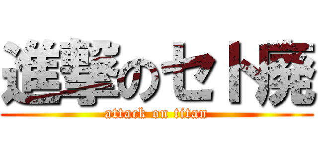 進撃のセト廃 (attack on titan)