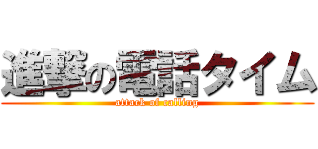 進撃の電話タイム (attack of calling)