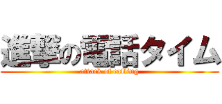 進撃の電話タイム (attack of calling)