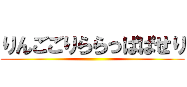 りんごごりららっぱぱせり ()