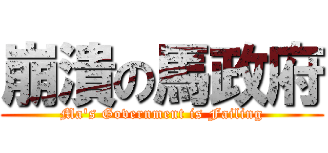 崩潰の馬政府 (Ma\'s Government is Failing)