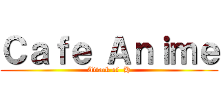 Ｃａｆｅ Ａｎｉｍｅ (Attack of  H)