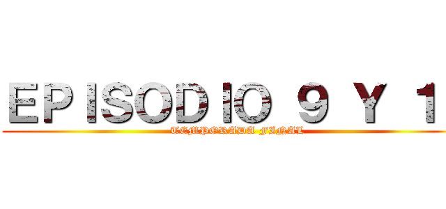 ＥＰＩＳＯＤＩＯ ９ Ｙ １０ (TEMPORADA FINAL)