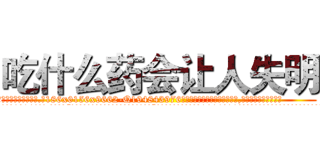 吃什么药会让人失明 (吃什么药会让人失明【电.话186x0156x9662-Q194843976林氏药业】我们做的是长期生意,靠的是老客户长期支持
参考消息网2月20日报道 韩媒称，“剩女多、离婚率高的城市，房价一定会上涨。”这是中国经济学家金岩石2016年12月参加在上海举行的房地产相关论坛时说的话。
)