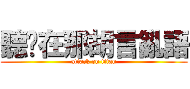 聽你在那胡言亂語 (attack on titan)