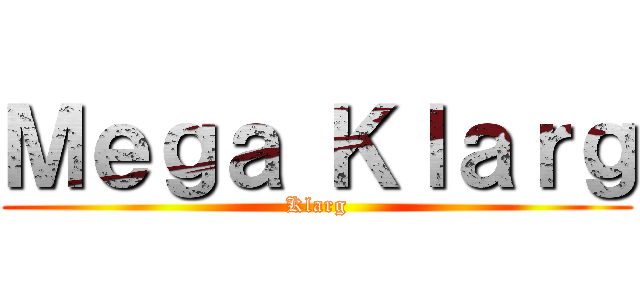 Ｍｅｇａ Ｋｌａｒｇ (Klarg)