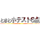 ときと小テスト６点 ((笑))