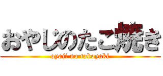 おやじのたこ焼き (oyaji no takoyaki)
