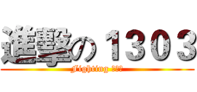 進擊の１３０３ (Fighting ！！！)