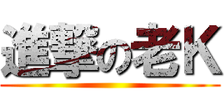 進撃の老Ｋ ()