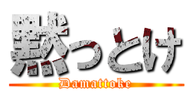 黙っとけ (Damattoke)