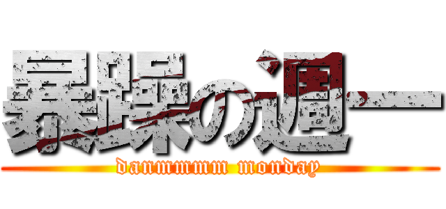 暴躁の週一 (danmmmm monday)