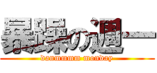 暴躁の週一 (danmmmm monday)