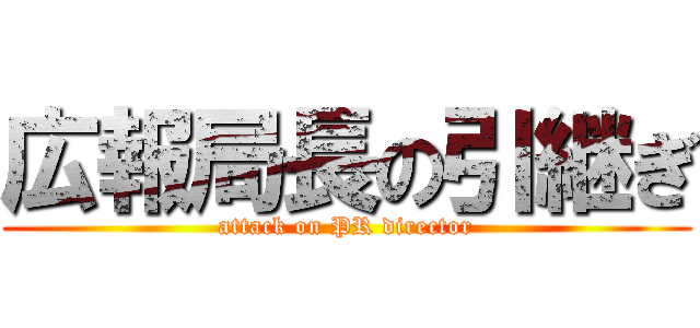 広報局長の引継ぎ (attack on PR director)