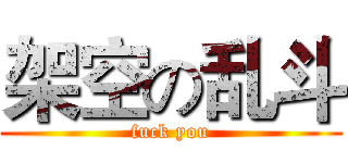 架空の乱斗 (fuck you)