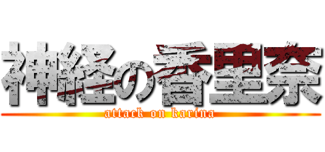 神経の香里奈 (attack on karina)