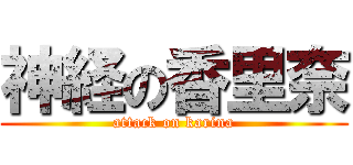 神経の香里奈 (attack on karina)