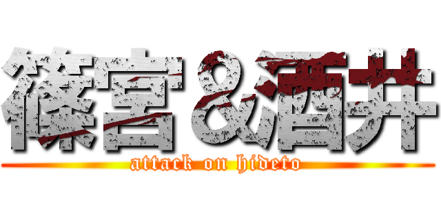 篠宮＆酒井 (attack on hideto)