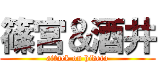 篠宮＆酒井 (attack on hideto)