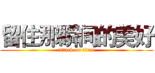 留住那瞬间的美好 (attack on titan)