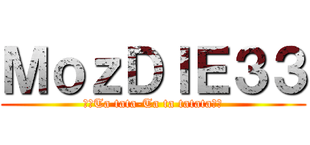 ＭｏｚＤＩＥ３３ (♫♪Ta tata-Ta ta tatata♫♪)