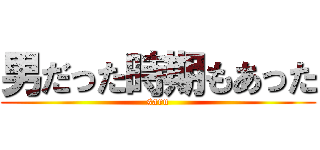 男だった時期もあった (saru)