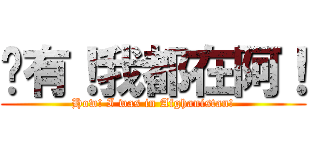 哪有！我都在阿！ (How! I was in Afghanistan!)