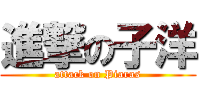 進撃の子洋 (attack on Piaras)