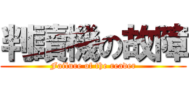 判讀機の故障 (Failure of the reader)