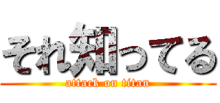 それ知ってる (attack on titan)