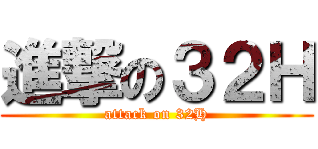 進撃の３２Ｈ (attack on 32H)