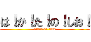 は！か！た！の！しお！ (attack on titan)