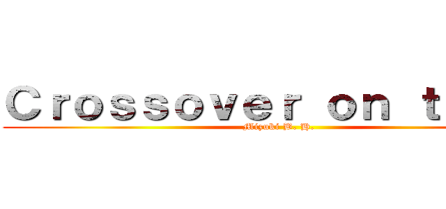 Ｃｒｏｓｓｏｖｅｒ ｏｎ ｔｉｔａｎ (Mizuki B. H. )