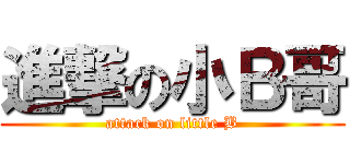 進撃の小Ｂ哥 (attack on little B)