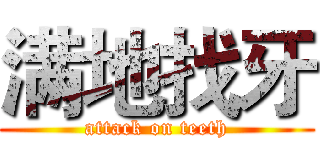 满地找牙 (attack on teeth)