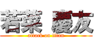 若菜 慶友 (attack on titan)