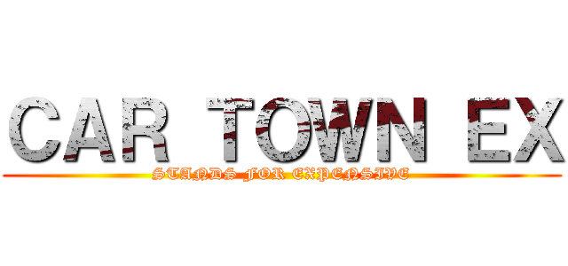 ＣＡＲ ＴＯＷＮ ＥＸ (STANDS FOR EXPENSIVE)