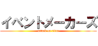 イベントメーカーズ (attack on titan)