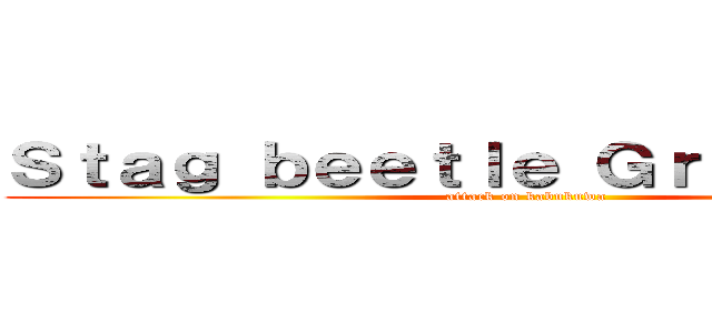 Ｓｔａｇ ｂｅｅｔｌｅ Ｇｒｅａｔ Ｗａｒ (attack on kabukuwa)