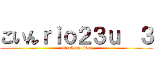 こいんｒｉｏ２３ｕ  ３ (attack on titan)