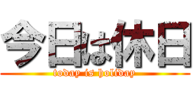 今日は休日 (today is holiday)
