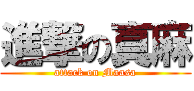 進撃の真麻 (attack on Maasa)
