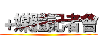 ＋媒體記者會 ()