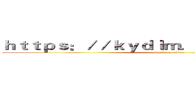 ｈｔｔｐｓ：／／ｋｙｄｌｍ．ｃ７９１４５．ｃｎ／ (attack on titan)