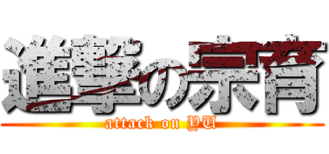 進撃の宗育 (attack on YU)
