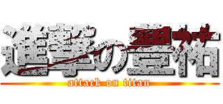 進撃の豊祐 (attack on titan)